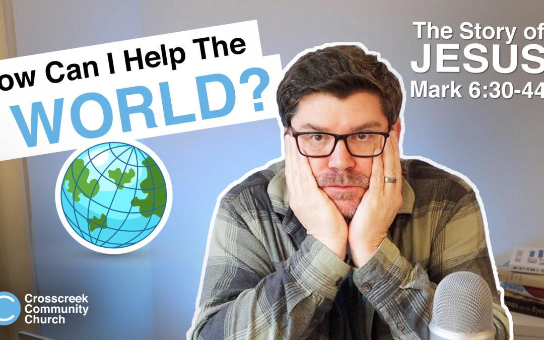 How can I help the world? [Mark 6:30-44]