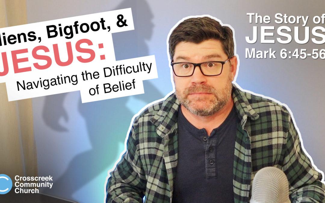 Aliens, Bigfoot, and Jesus: Navigating the Difficulty of Belief  [Mark 6:45-56]